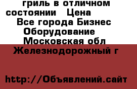 гриль в отличном состоянии › Цена ­ 20 000 - Все города Бизнес » Оборудование   . Московская обл.,Железнодорожный г.